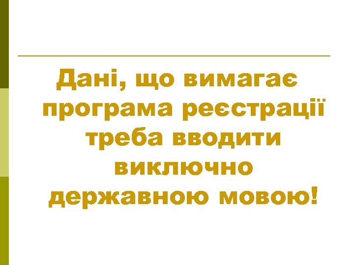 Дані, що вимагає програма реєстрації треба вводити виключно державною мовою! 