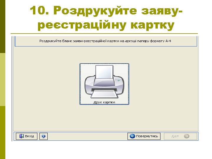 10. Роздрукуйте заявуреєстраційну картку 