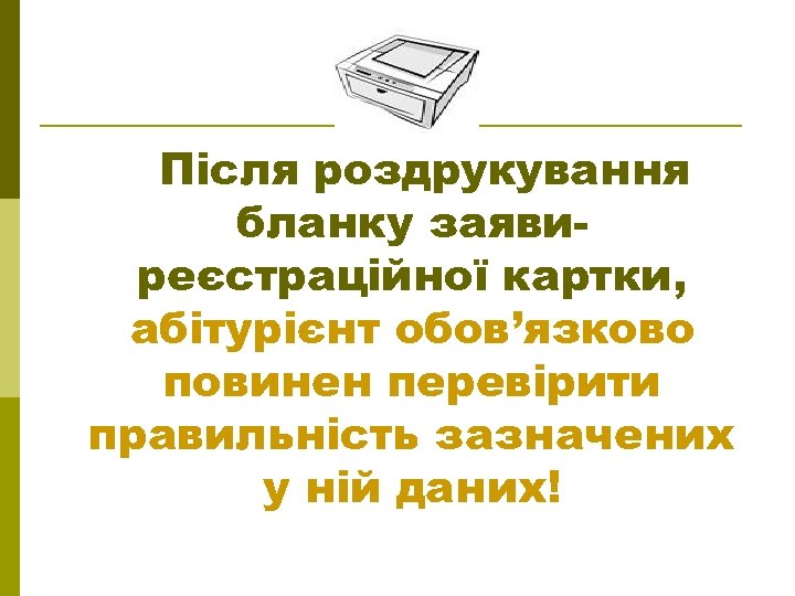Після роздрукування бланку заявиреєстраційної картки, абітурієнт обов’язково повинен перевірити правильність зазначених у ній даних!