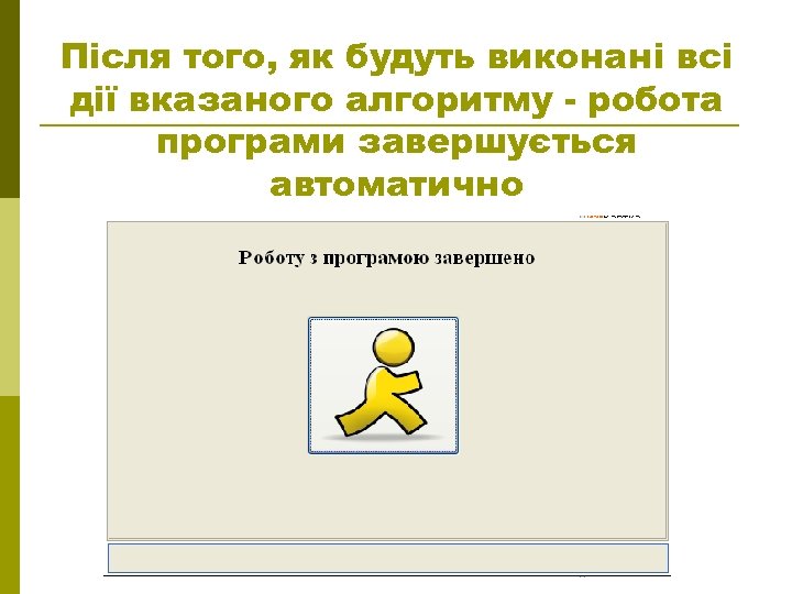 Після того, як будуть виконані всі дії вказаного алгоритму - робота програми завершується автоматично