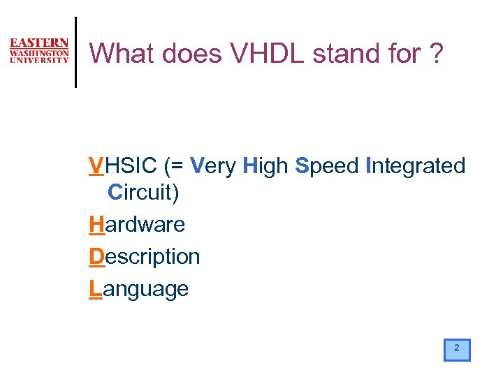 What does VHDL stand for ? VHSIC (= Very High Speed Integrated Circuit) Hardware