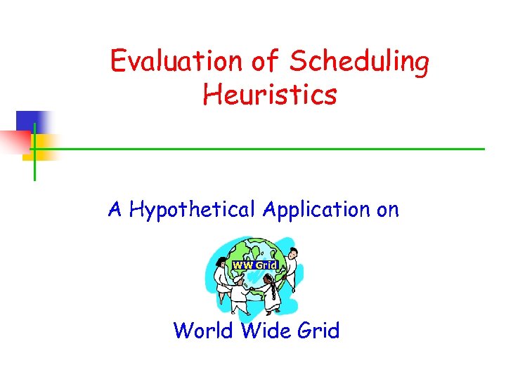 Evaluation of Scheduling Heuristics A Hypothetical Application on WW Grid World Wide Grid 