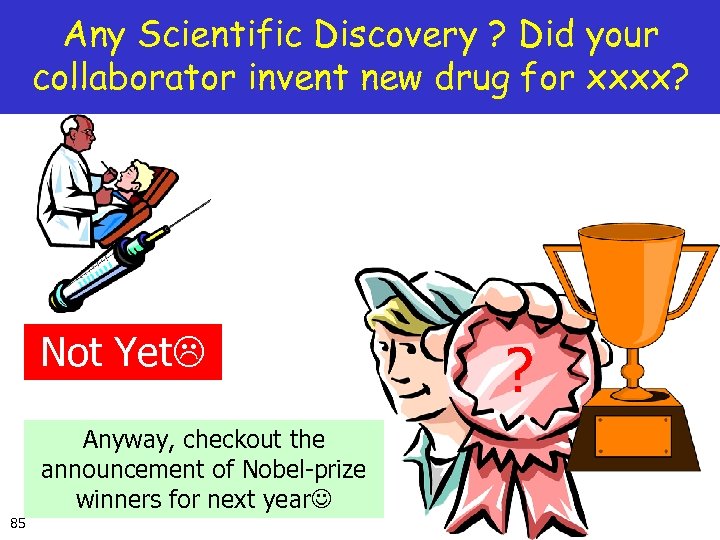 Any Scientific Discovery ? Did your collaborator invent new drug for xxxx? Not Yet