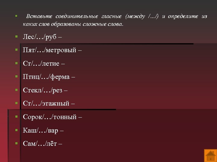 § Вставьте соединительные гласные (между /…/) и определите из каких слов образованы сложные слова.