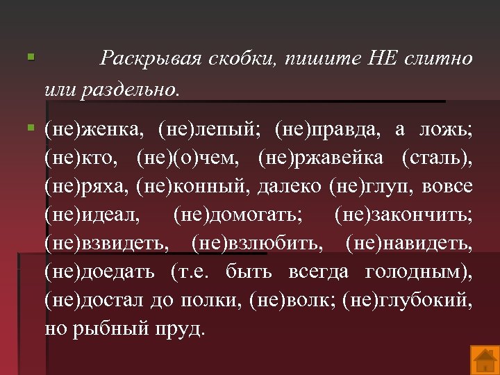 § Раскрывая скобки, пишите НЕ слитно или раздельно. § (не)женка, (не)лепый; (не)правда, а ложь;