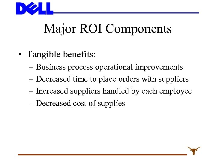 Major ROI Components • Tangible benefits: – Business process operational improvements – Decreased time