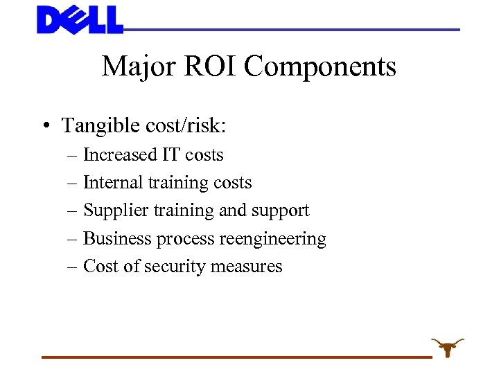 Major ROI Components • Tangible cost/risk: – Increased IT costs – Internal training costs