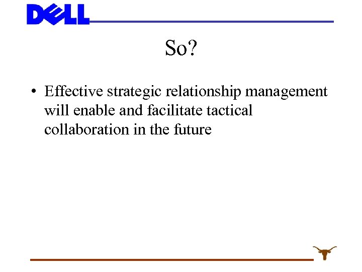 So? • Effective strategic relationship management will enable and facilitate tactical collaboration in the