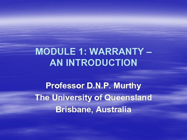 MODULE 1: WARRANTY – AN INTRODUCTION Professor D. N. P. Murthy The University of