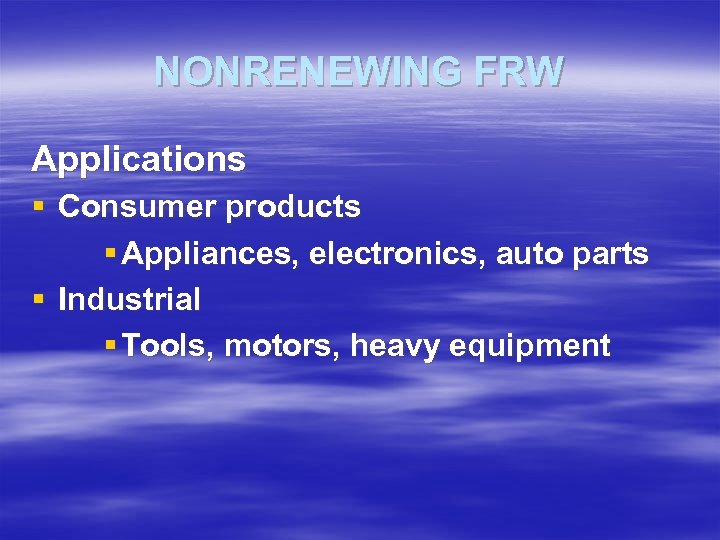 NONRENEWING FRW Applications § Consumer products § Appliances, electronics, auto parts § Industrial §