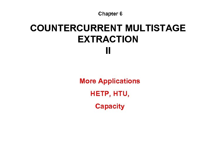 Chapter 6 COUNTERCURRENT MULTISTAGE EXTRACTION II More Applications HETP, HTU, Capacity 