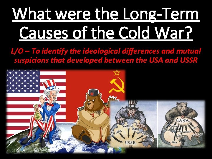 What were the Long-Term Causes of the Cold War? L/O – To identify the