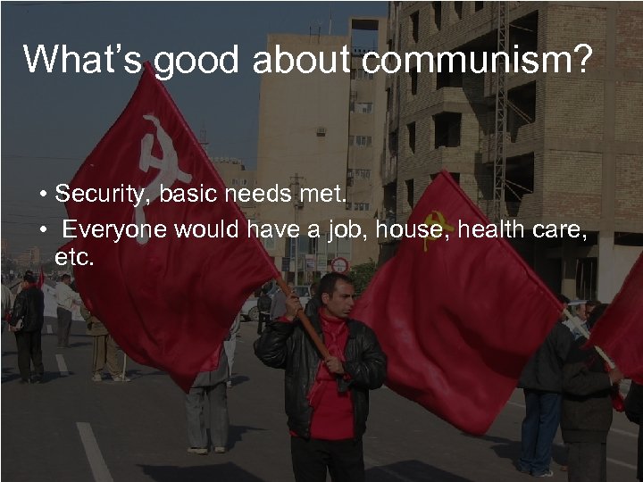 What’s good about communism? • Security, basic needs met. • Everyone would have a