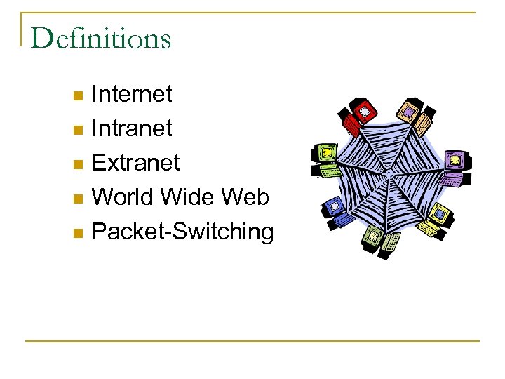 Definitions Internet n Intranet n Extranet n World Wide Web n Packet-Switching n 