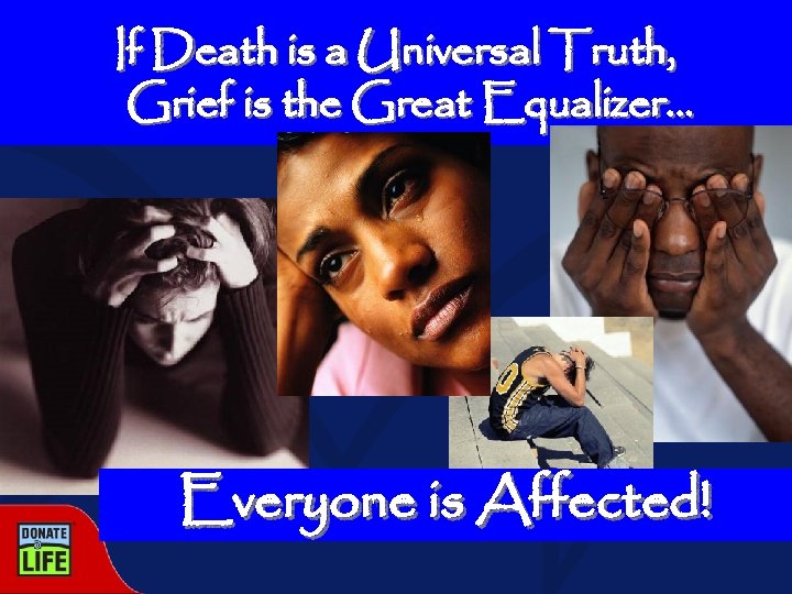 If Death is a Universal Truth, Grief is the Great Equalizer… Everyone is Affected!