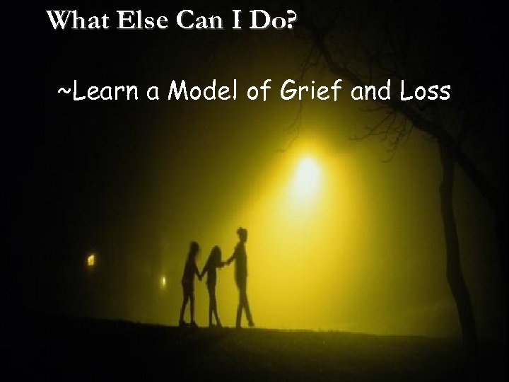What Else Can I Do? ~Learn a Model of Grief and Loss 
