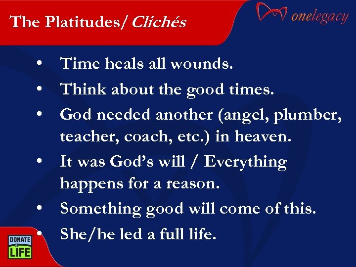 The Platitudes/Clichés • Time heals all wounds. • Think about the good times. •