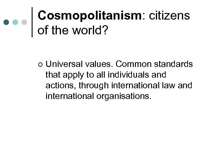 Cosmopolitanism: citizens of the world? ¢ Universal values. Common standards that apply to all