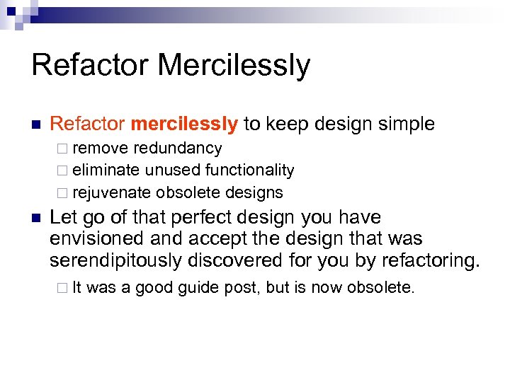 Refactor Mercilessly n Refactor mercilessly to keep design simple ¨ remove redundancy ¨ eliminate