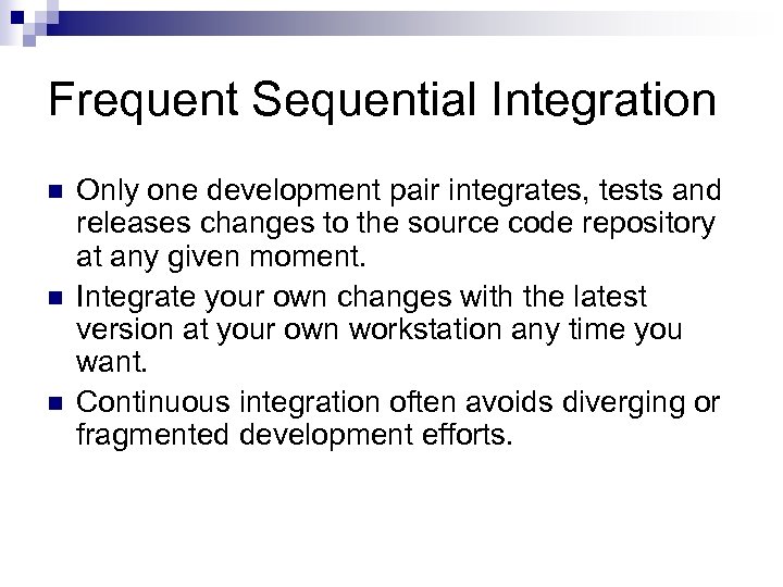 Frequent Sequential Integration n Only one development pair integrates, tests and releases changes to