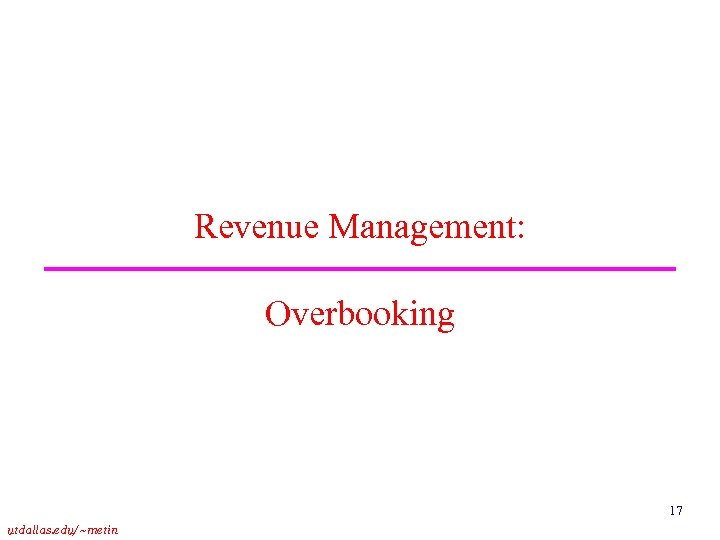 Revenue Management: Overbooking 17 utdallas. edu/~metin 