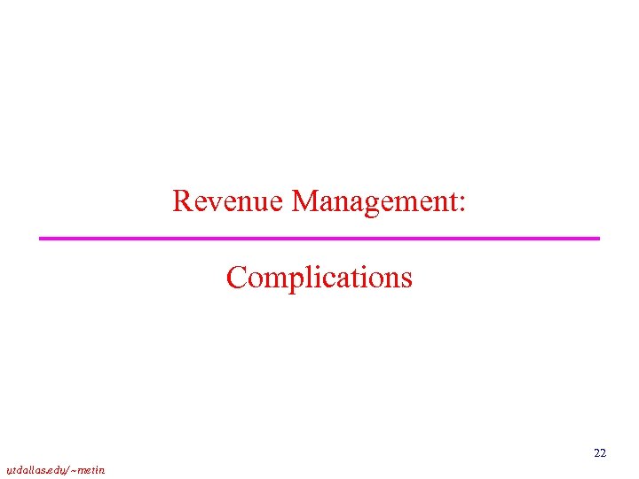 Revenue Management: Complications 22 utdallas. edu/~metin 