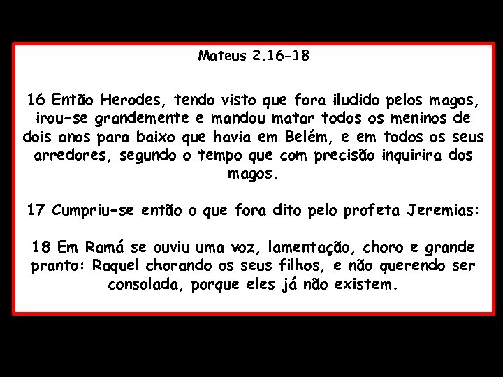 Mateus 2. 16 -18 16 Então Herodes, tendo visto que fora iludido pelos magos,