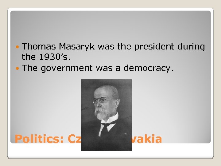 Thomas Masaryk was the president during the 1930’s. The government was a democracy. Politics: