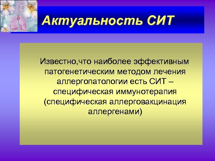 Актуальность СИТ Известно, что наиболее эффективным патогенетическим методом лечения аллергопатологии есть СИТ – специфическая