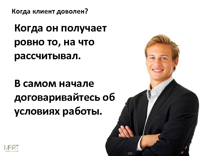 Когда клиент доволен? Когда он получает ровно то, на что рассчитывал. В самом начале