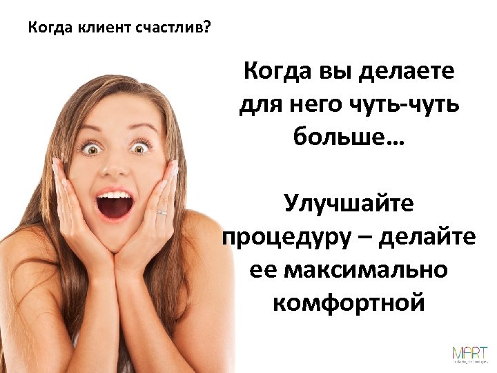 Когда клиент счастлив? Когда вы делаете для него чуть-чуть больше… Улучшайте процедуру – делайте