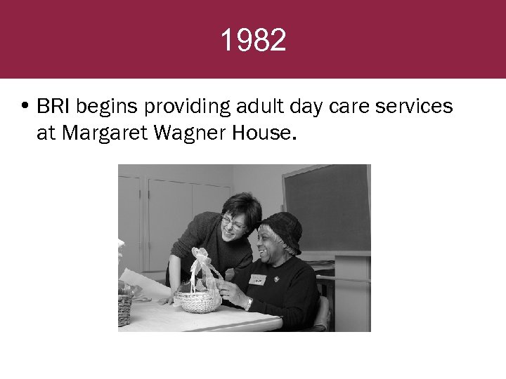 1982 • BRI begins providing adult day care services at Margaret Wagner House. 