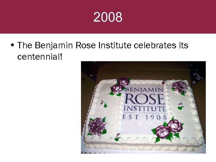 2008 • The Benjamin Rose Institute celebrates its centennial! 