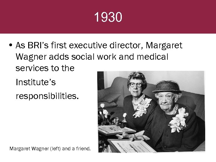 1930 • As BRI’s first executive director, Margaret Wagner adds social work and medical