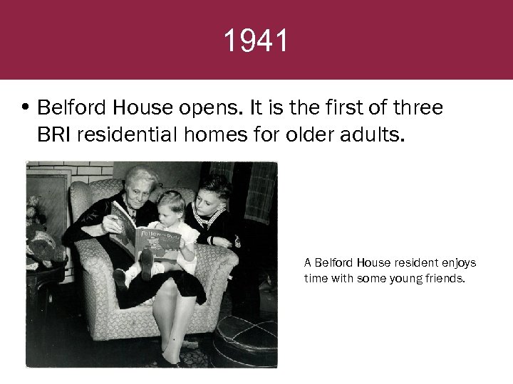 1941 • Belford House opens. It is the first of three BRI residential homes