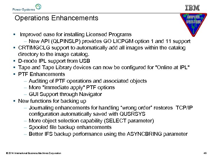 Operations Enhancements § Improved ease for installing Licensed Programs – New API (QLPINSLP) provides