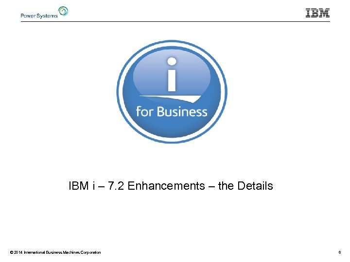 IBM i – 7. 2 Enhancements – the Details © 2014 International Business Machines