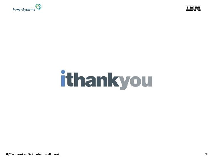 © 2014 International Business Machines Corporation 73 73 