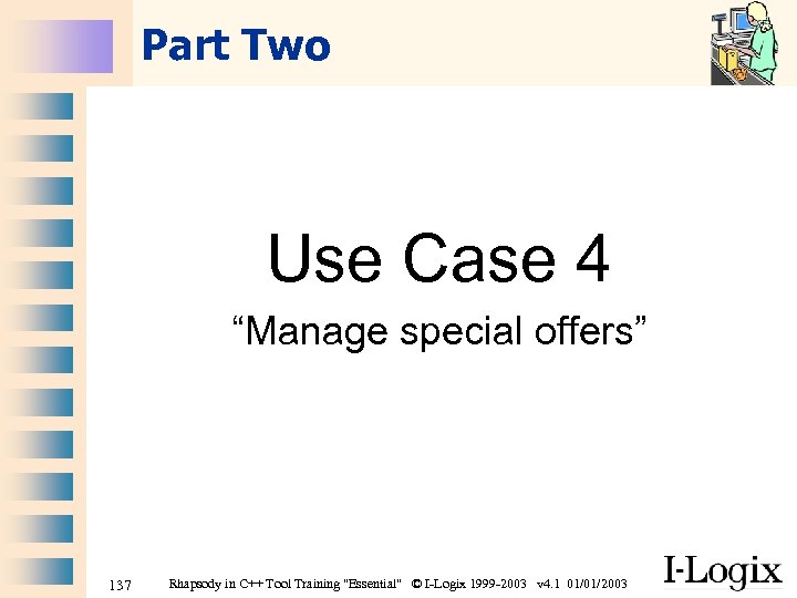 Part Two Use Case 4 “Manage special offers” 137 Rhapsody in C++ Tool Training