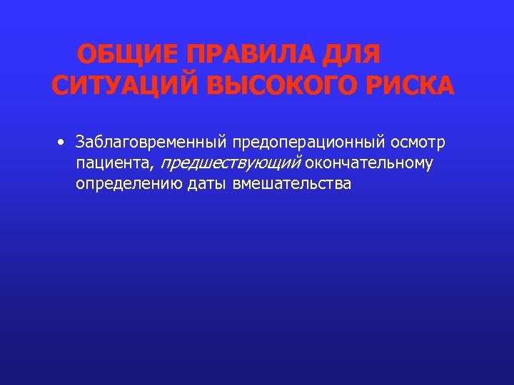 ОБЩИЕ ПРАВИЛА ДЛЯ СИТУАЦИЙ ВЫСОКОГО РИСКА • Заблаговременный предоперационный осмотр пациента, предшествующий окончательному определению