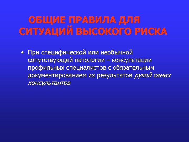 ОБЩИЕ ПРАВИЛА ДЛЯ СИТУАЦИЙ ВЫСОКОГО РИСКА • При специфической или необычной сопутствующей патологии –