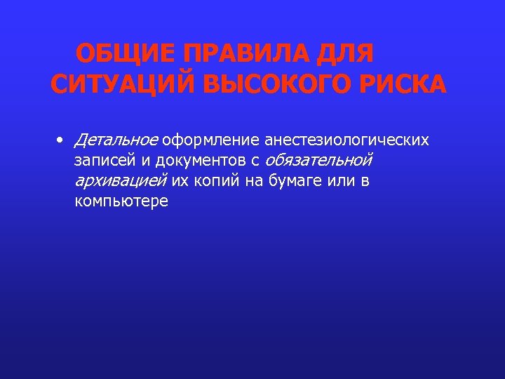 ОБЩИЕ ПРАВИЛА ДЛЯ СИТУАЦИЙ ВЫСОКОГО РИСКА • Детальное оформление анестезиологических записей и документов с