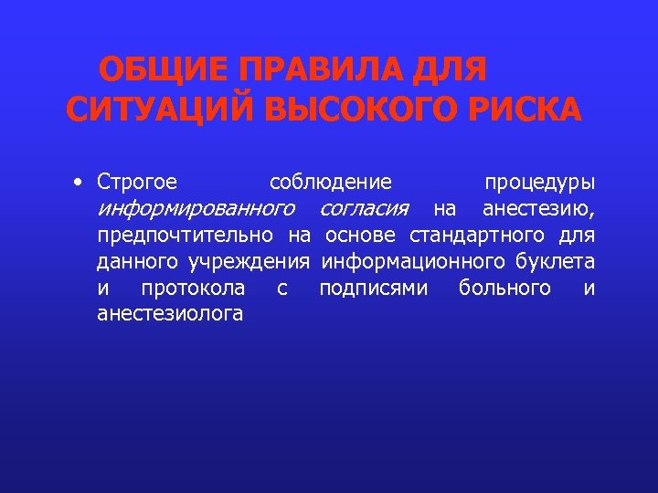 ОБЩИЕ ПРАВИЛА ДЛЯ СИТУАЦИЙ ВЫСОКОГО РИСКА • Строгое соблюдение процедуры информированного согласия на анестезию,