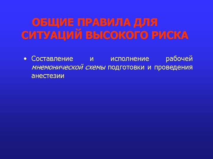 ОБЩИЕ ПРАВИЛА ДЛЯ СИТУАЦИЙ ВЫСОКОГО РИСКА • Составление и исполнение рабочей мнемонической схемы подготовки