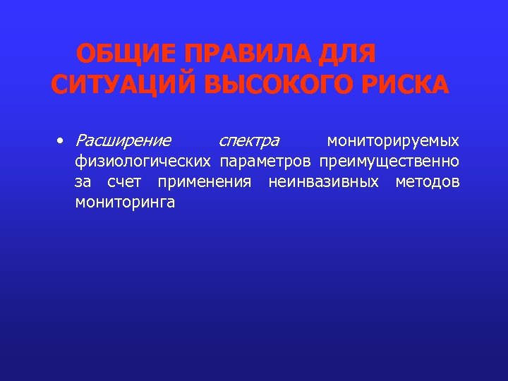 ОБЩИЕ ПРАВИЛА ДЛЯ СИТУАЦИЙ ВЫСОКОГО РИСКА • Расширение спектра мониторируемых физиологических параметров преимущественно за