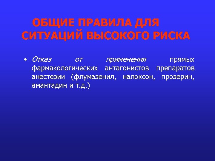 ОБЩИЕ ПРАВИЛА ДЛЯ СИТУАЦИЙ ВЫСОКОГО РИСКА • Отказ от применения прямых фармакологических антагонистов препаратов