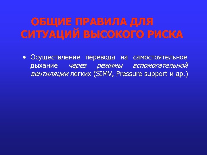 ОБЩИЕ ПРАВИЛА ДЛЯ СИТУАЦИЙ ВЫСОКОГО РИСКА Осуществление перевода на самостоятельное дыхание через режимы вспомогательной