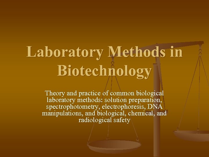 Laboratory Methods in Biotechnology Theory and practice of common biological laboratory methods: solution preparation,