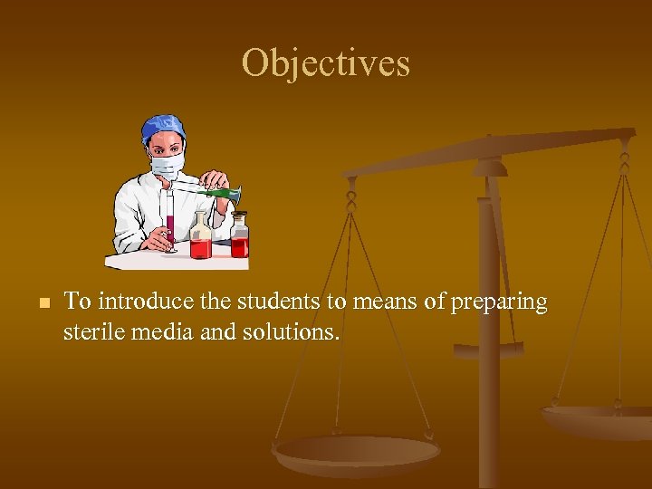 Objectives n To introduce the students to means of preparing sterile media and solutions.