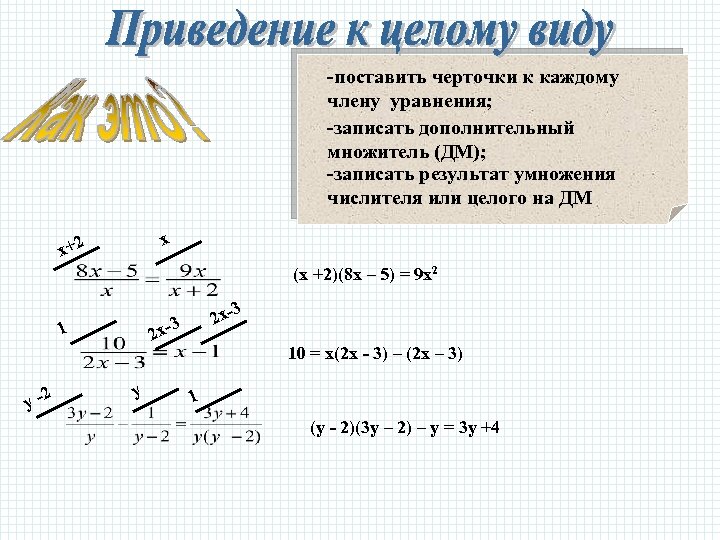 -поставить черточки к каждому члену уравнения; -записать дополнительный множитель (ДМ); -записать результат умножения числителя